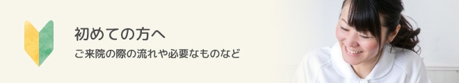 初めての方へ〜ご来院の際の流れや必要なものなど